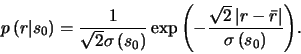 \begin{displaymath}
p\left(r\vert s_{0}\right)=\frac{1}{\sqrt{2}\sigma\left(s_{...
...vert r-\bar{r}\right\vert}{\sigma\left(s_{0}\right)}\right)}.
\end{displaymath}